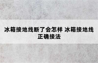 冰箱接地线断了会怎样 冰箱接地线正确接法